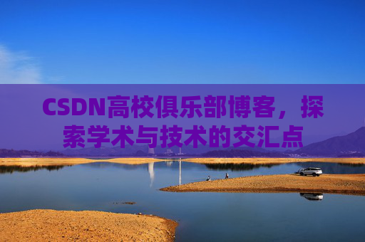 CSDN高校俱乐部博客，探索学术与技术的交汇点